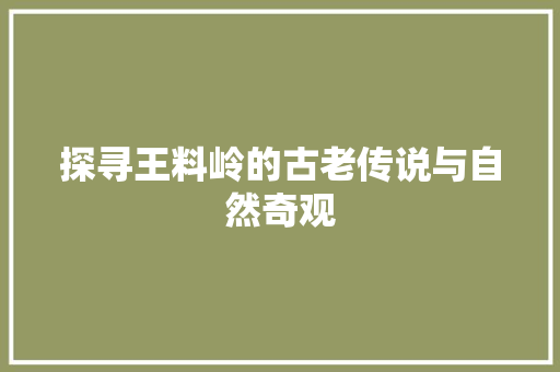 探寻王料岭的古老传说与自然奇观