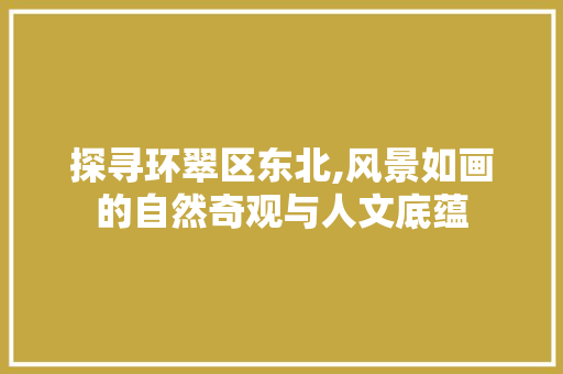 探寻环翠区东北,风景如画的自然奇观与人文底蕴