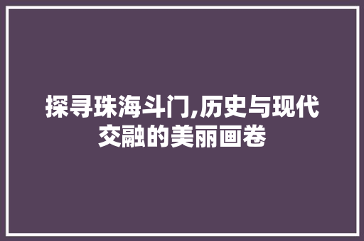 探寻珠海斗门,历史与现代交融的美丽画卷