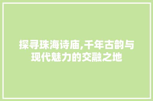 探寻珠海诗庙,千年古韵与现代魅力的交融之地