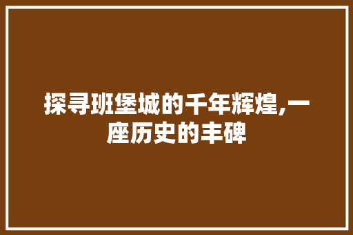 探寻班堡城的千年辉煌,一座历史的丰碑