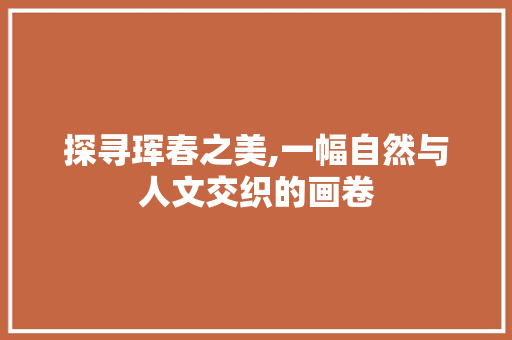 探寻珲春之美,一幅自然与人文交织的画卷