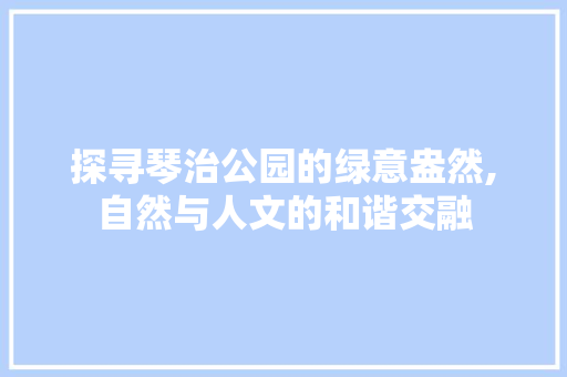 探寻琴治公园的绿意盎然,自然与人文的和谐交融