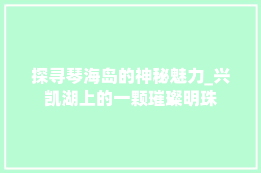 探寻琴海岛的神秘魅力_兴凯湖上的一颗璀璨明珠