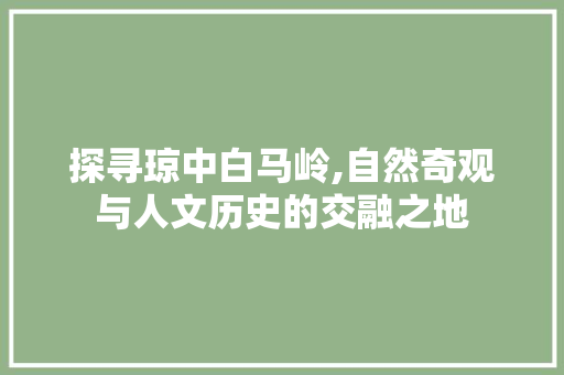 探寻琼中白马岭,自然奇观与人文历史的交融之地