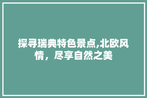 探寻瑞典特色景点,北欧风情，尽享自然之美