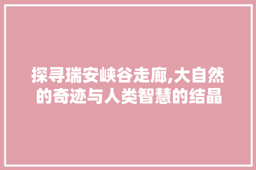 探寻瑞安峡谷走廊,大自然的奇迹与人类智慧的结晶