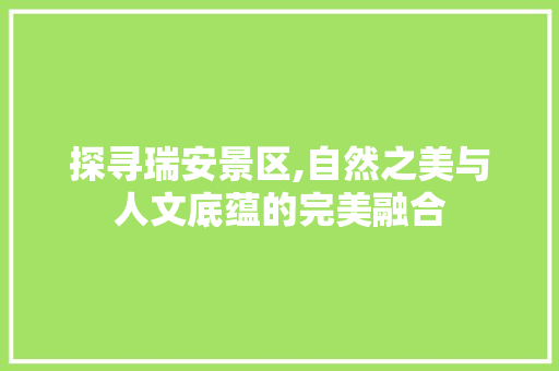 探寻瑞安景区,自然之美与人文底蕴的完美融合