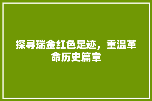 探寻瑞金红色足迹，重温革命历史篇章