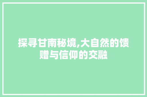 探寻甘南秘境,大自然的馈赠与信仰的交融