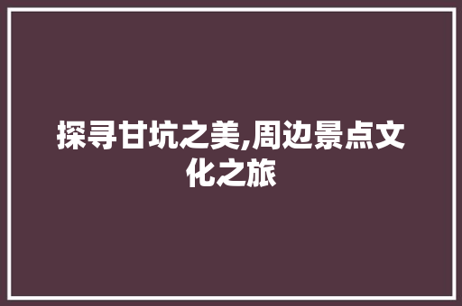 探寻甘坑之美,周边景点文化之旅