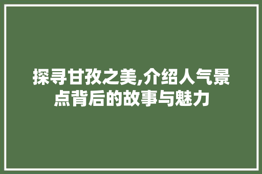 探寻甘孜之美,介绍人气景点背后的故事与魅力