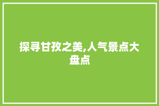 探寻甘孜之美,人气景点大盘点