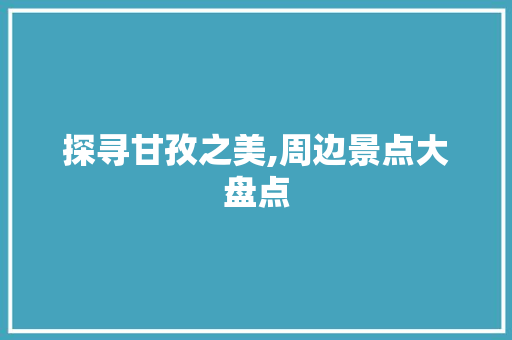 探寻甘孜之美,周边景点大盘点