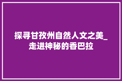 探寻甘孜州自然人文之美_走进神秘的香巴拉