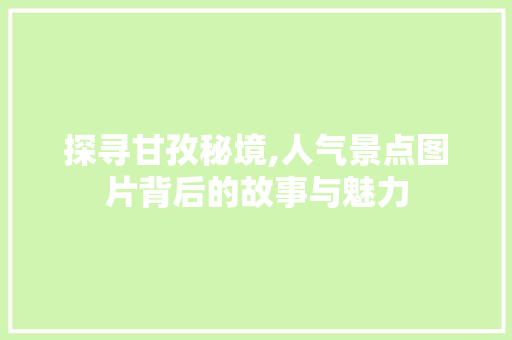 探寻甘孜秘境,人气景点图片背后的故事与魅力