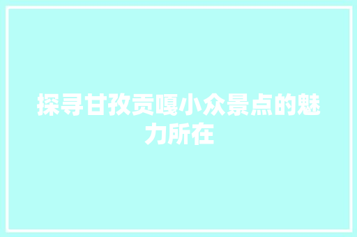 探寻甘孜贡嘎小众景点的魅力所在