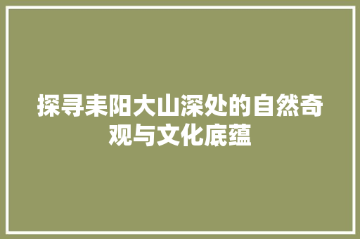 探寻耒阳大山深处的自然奇观与文化底蕴