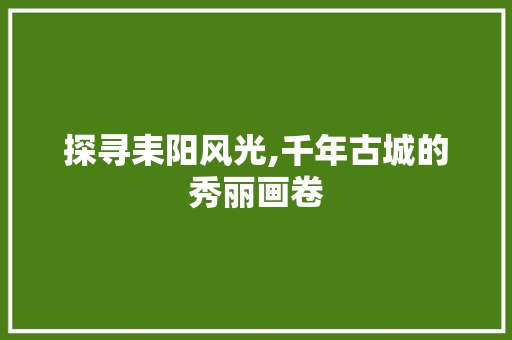 探寻耒阳风光,千年古城的秀丽画卷