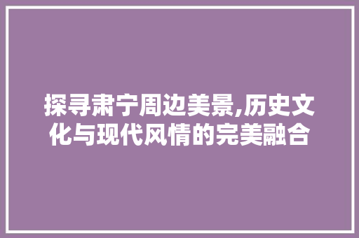 探寻肃宁周边美景,历史文化与现代风情的完美融合