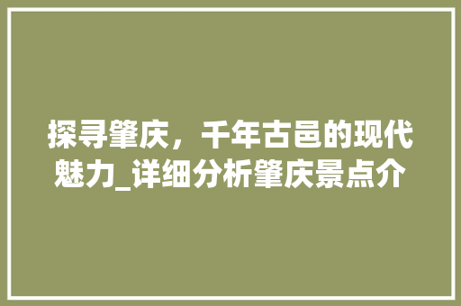 探寻肇庆，千年古邑的现代魅力_详细分析肇庆景点介绍视频