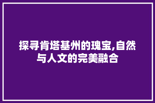 探寻肯塔基州的瑰宝,自然与人文的完美融合