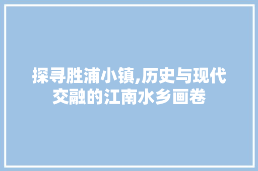 探寻胜浦小镇,历史与现代交融的江南水乡画卷