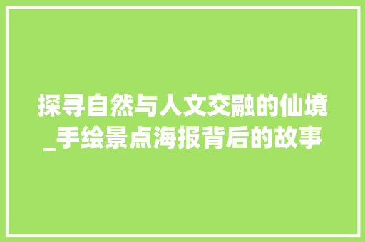 探寻自然与人文交融的仙境_手绘景点海报背后的故事