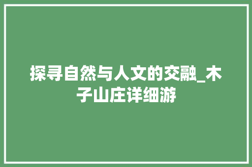 探寻自然与人文的交融_木子山庄详细游