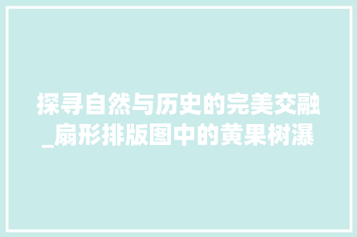 探寻自然与历史的完美交融_扇形排版图中的黄果树瀑布