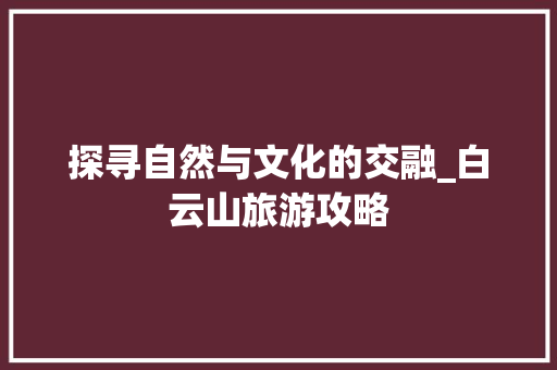 探寻自然与文化的交融_白云山旅游攻略