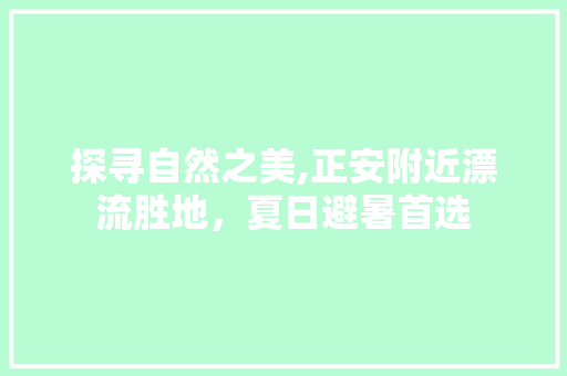 探寻自然之美,正安附近漂流胜地，夏日避暑首选