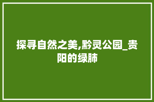 探寻自然之美,黔灵公园_贵阳的绿肺