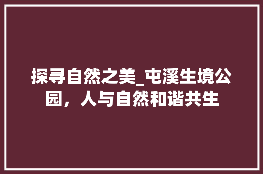 探寻自然之美_屯溪生境公园，人与自然和谐共生