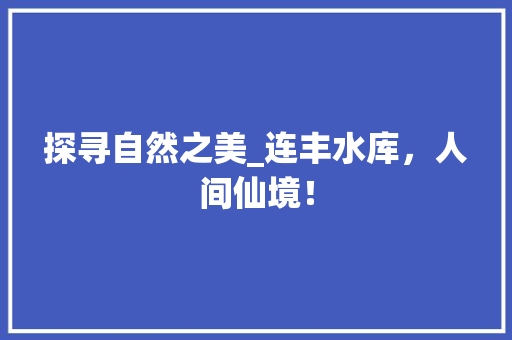 探寻自然之美_连丰水库，人间仙境！