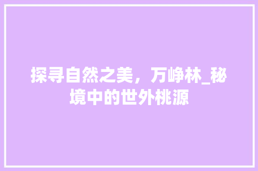 探寻自然之美，万峥林_秘境中的世外桃源