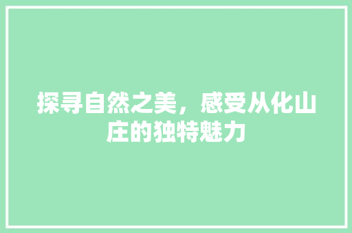 探寻自然之美，感受从化山庄的独特魅力