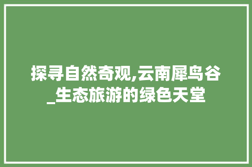 探寻自然奇观,云南犀鸟谷_生态旅游的绿色天堂