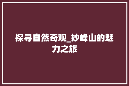 探寻自然奇观_妙峰山的魅力之旅