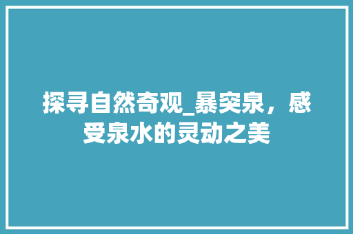 探寻自然奇观_暴突泉，感受泉水的灵动之美