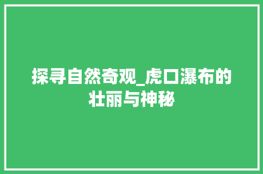 探寻自然奇观_虎口瀑布的壮丽与神秘