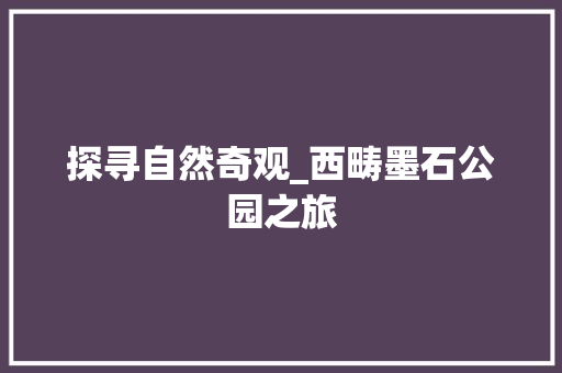 探寻自然奇观_西畴墨石公园之旅