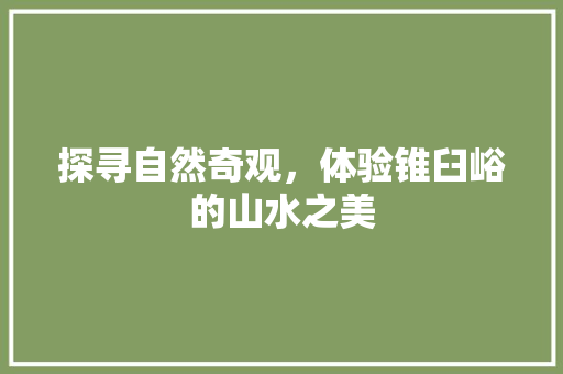 探寻自然奇观，体验锥臼峪的山水之美