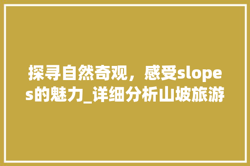 探寻自然奇观，感受slopes的魅力_详细分析山坡旅游胜地