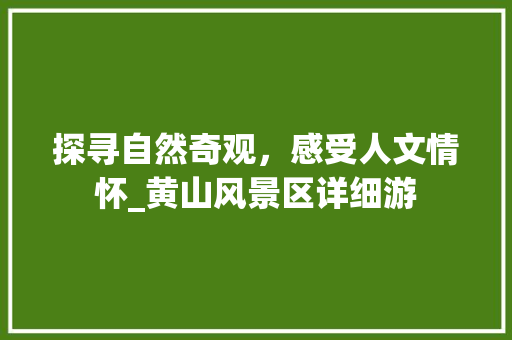 探寻自然奇观，感受人文情怀_黄山风景区详细游