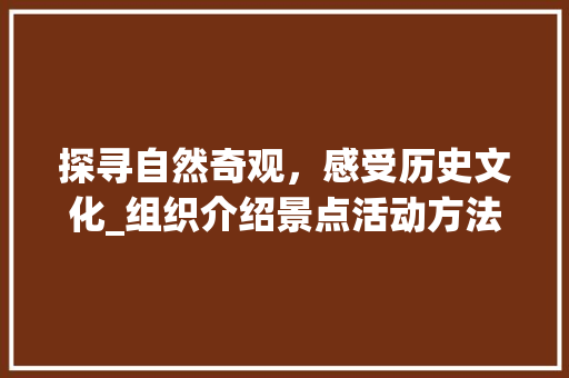 探寻自然奇观，感受历史文化_组织介绍景点活动方法