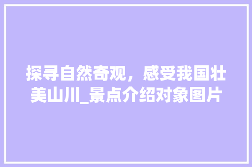 探寻自然奇观，感受我国壮美山川_景点介绍对象图片大全赏析