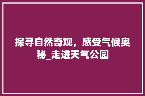 探寻自然奇观，感受气候奥秘_走进天气公园