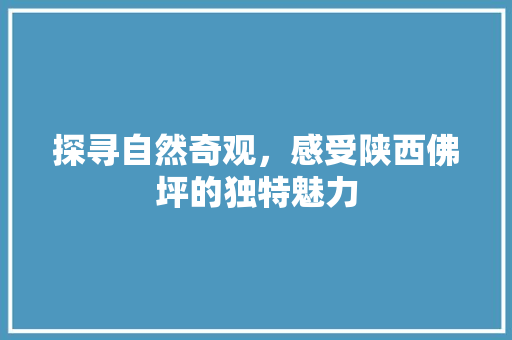 探寻自然奇观，感受陕西佛坪的独特魅力