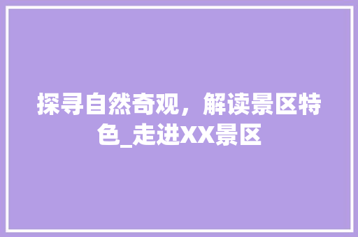 探寻自然奇观，解读景区特色_走进XX景区